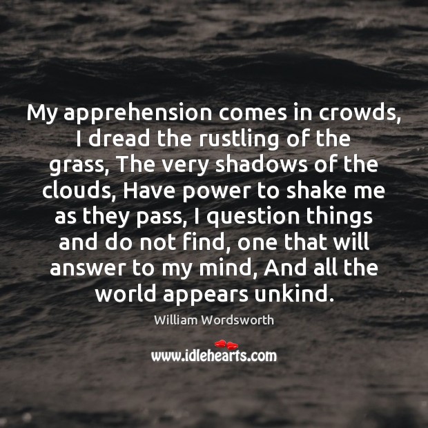My apprehension comes in crowds, I dread the rustling of the grass, William Wordsworth Picture Quote