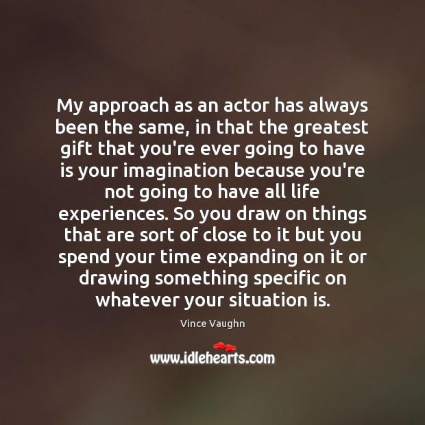 My approach as an actor has always been the same, in that Image