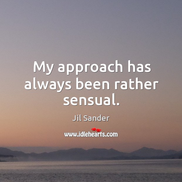 My approach has always been rather sensual. Jil Sander Picture Quote