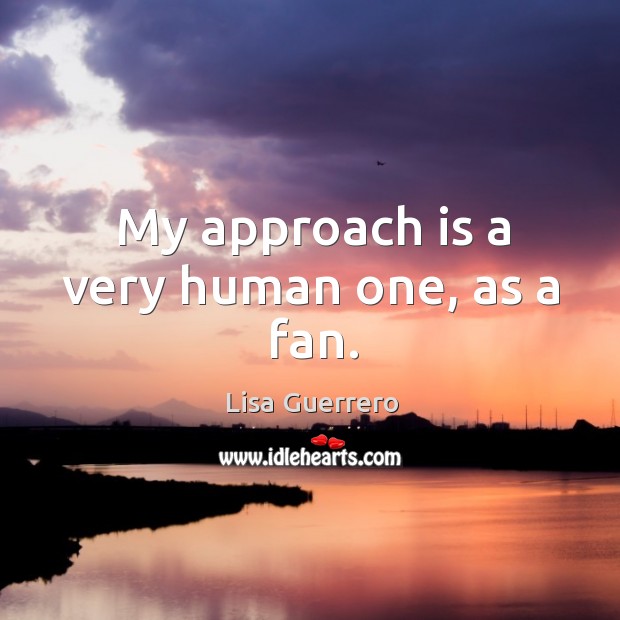 My approach is a very human one, as a fan. Image