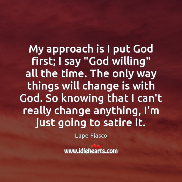 My approach is I put God first; I say “God willing” all Lupe Fiasco Picture Quote