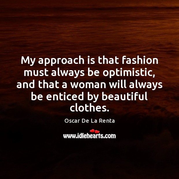 My approach is that fashion must always be optimistic, and that a Oscar De La Renta Picture Quote