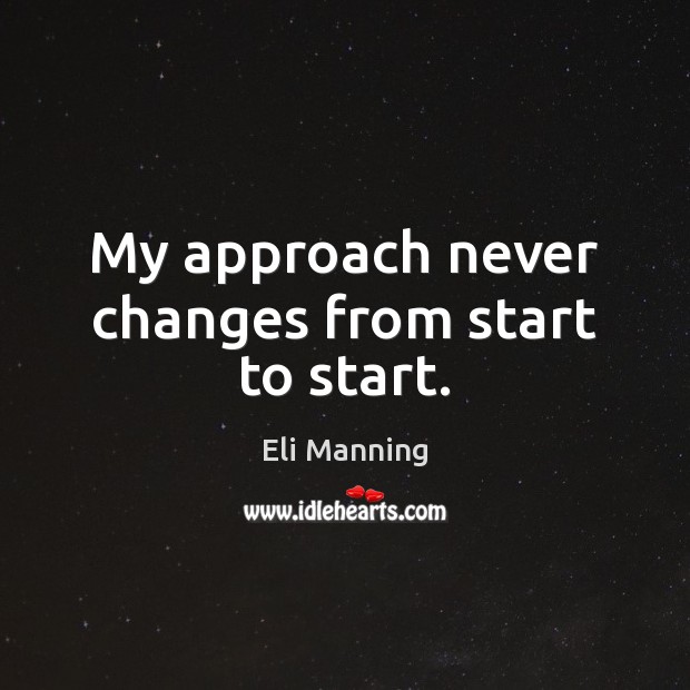 My approach never changes from start to start. Eli Manning Picture Quote
