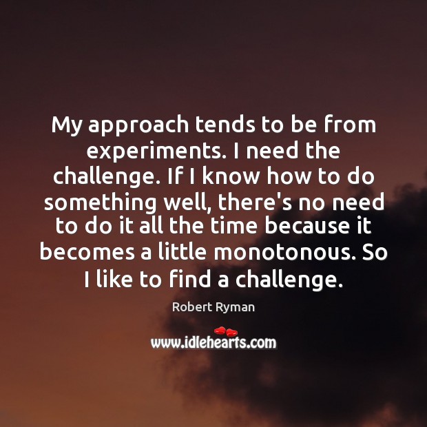 My approach tends to be from experiments. I need the challenge. If Robert Ryman Picture Quote