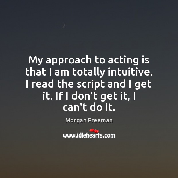 My approach to acting is that I am totally intuitive. I read Image
