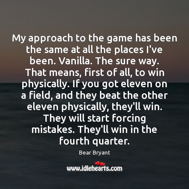My approach to the game has been the same at all the Bear Bryant Picture Quote