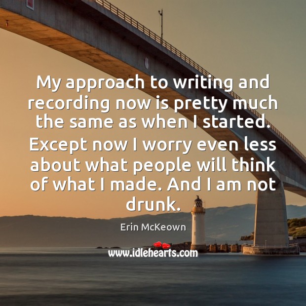 My approach to writing and recording now is pretty much the same Erin McKeown Picture Quote