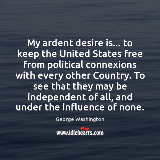 My ardent desire is… to keep the United States free from political George Washington Picture Quote
