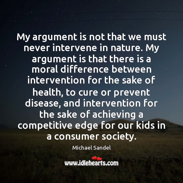 My argument is not that we must never intervene in nature. My Michael Sandel Picture Quote