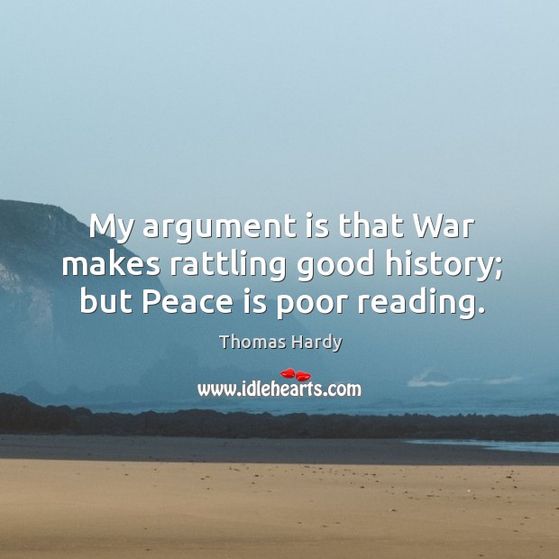 My argument is that war makes rattling good history; but peace is poor reading. Image