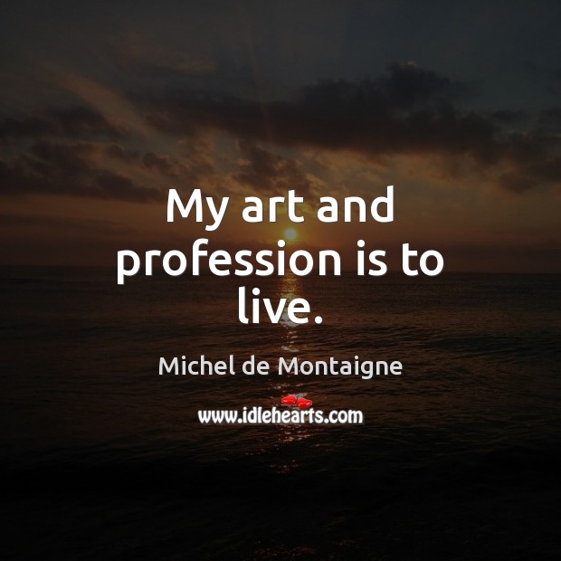 My art and profession is to live. Image