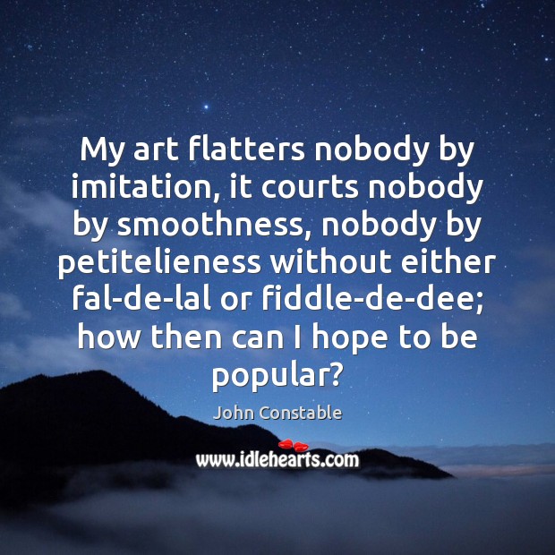 My art flatters nobody by imitation, it courts nobody by smoothness, nobody John Constable Picture Quote