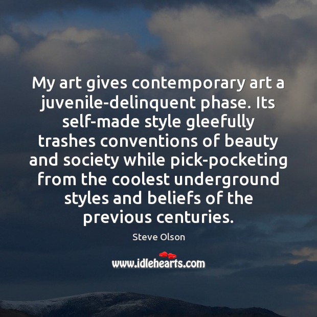 My art gives contemporary art a juvenile-delinquent phase. Its self-made style gleefully Steve Olson Picture Quote