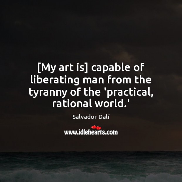 [My art is] capable of liberating man from the tyranny of the ‘practical, rational world.’ Salvador Dalí Picture Quote