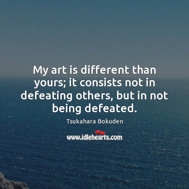 My art is different than yours; it consists not in defeating others, Art Quotes Image