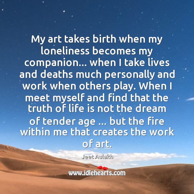 My art takes birth when my loneliness becomes my companion… when I Jeet Aulakh Picture Quote