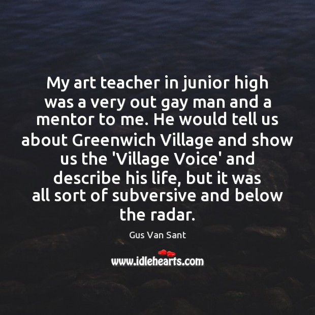 My art teacher in junior high was a very out gay man Gus Van Sant Picture Quote
