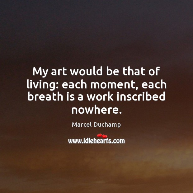 My art would be that of living: each moment, each breath is a work inscribed nowhere. Marcel Duchamp Picture Quote