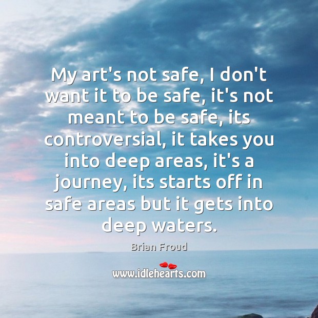 My art’s not safe, I don’t want it to be safe, it’s Stay Safe Quotes Image