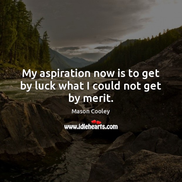 My aspiration now is to get by luck what I could not get by merit. Mason Cooley Picture Quote