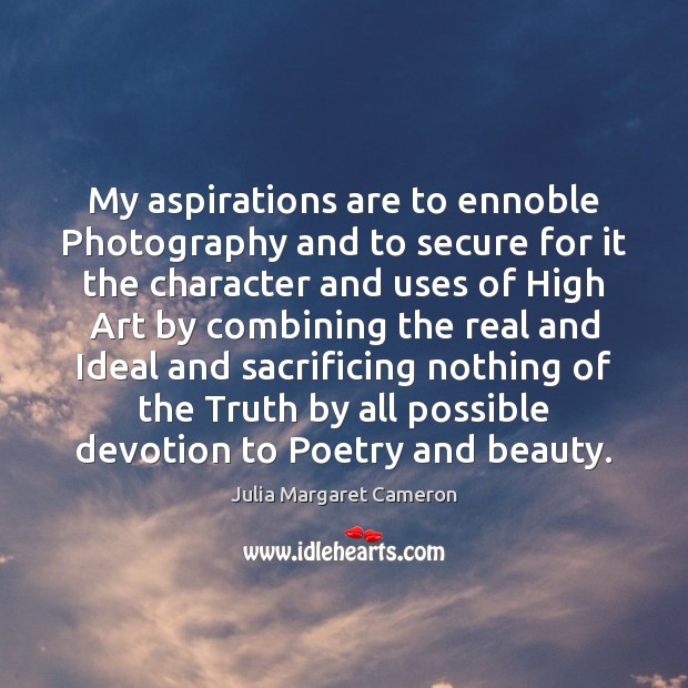 My aspirations are to ennoble Photography and to secure for it the Julia Margaret Cameron Picture Quote
