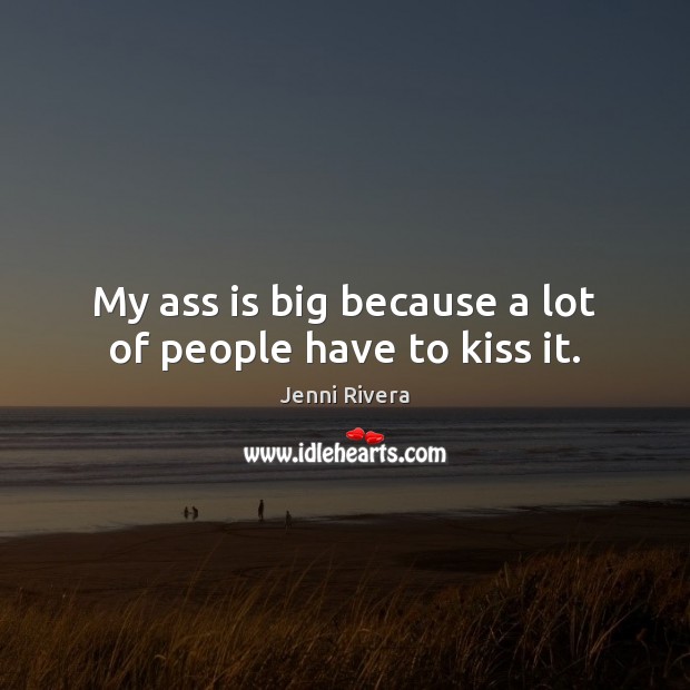 My ass is big because a lot of people have to kiss it. Jenni Rivera Picture Quote