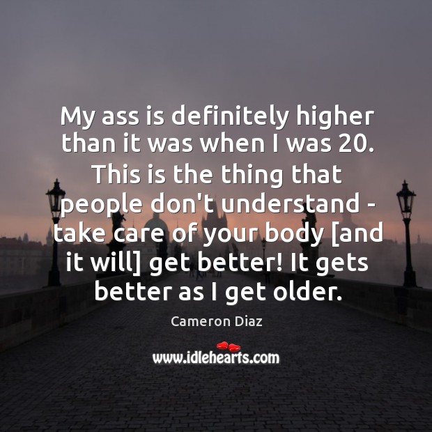 My ass is definitely higher than it was when I was 20. This Cameron Diaz Picture Quote