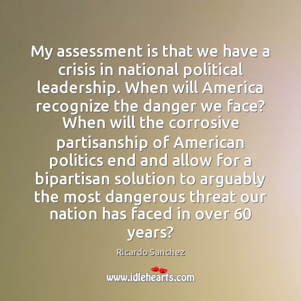 My assessment is that we have a crisis in national political leadership. Ricardo Sanchez Picture Quote