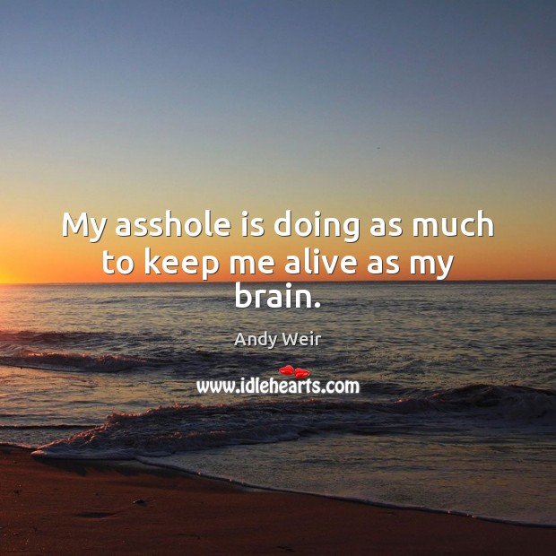My asshole is doing as much to keep me alive as my brain. Andy Weir Picture Quote