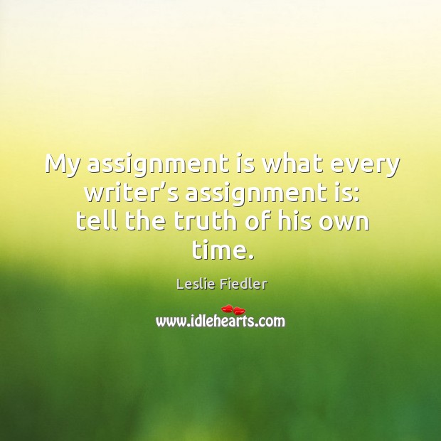 My assignment is what every writer’s assignment is: tell the truth of his own time. 