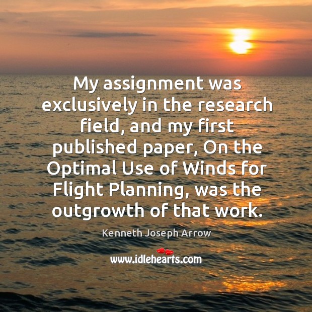 My assignment was exclusively in the research field, and my first published paper Kenneth Joseph Arrow Picture Quote