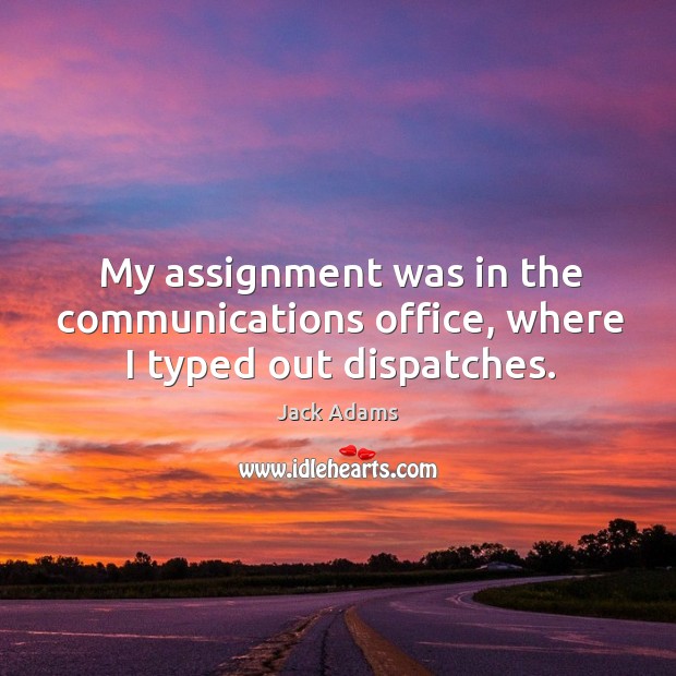 My assignment was in the communications office, where I typed out dispatches. Jack Adams Picture Quote
