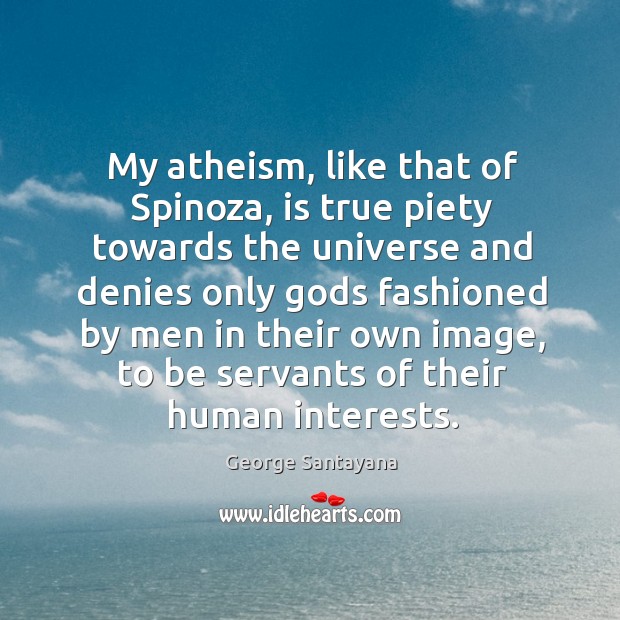My atheism, like that of spinoza, is true piety towards the universe George Santayana Picture Quote