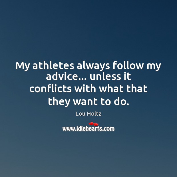 My athletes always follow my advice… unless it conflicts with what that they want to do. Lou Holtz Picture Quote