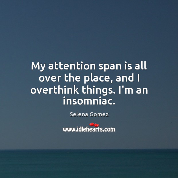 My attention span is all over the place, and I overthink things. I’m an insomniac. Selena Gomez Picture Quote