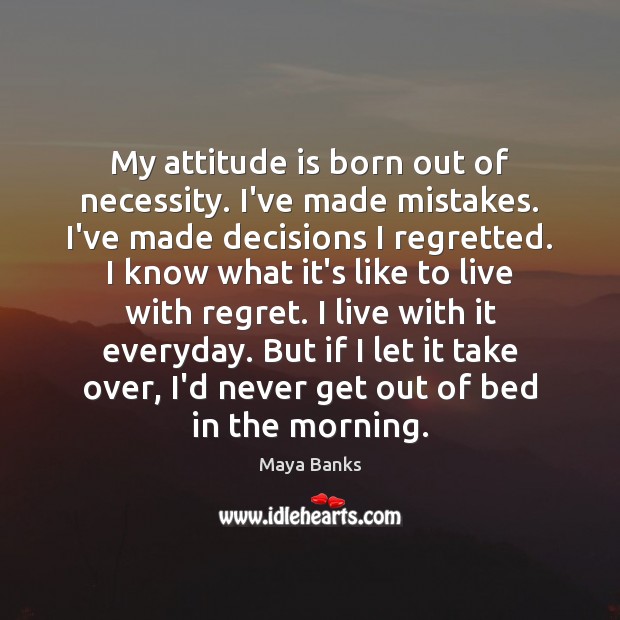 My attitude is born out of necessity. I’ve made mistakes. I’ve made Maya Banks Picture Quote