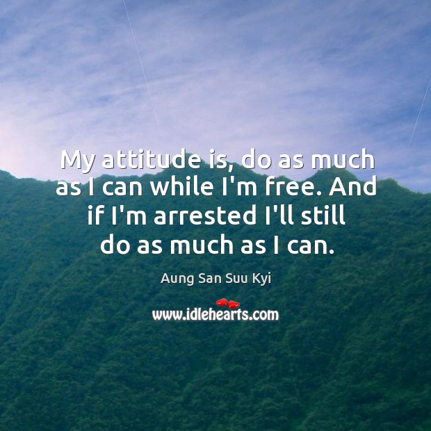 My attitude is, do as much as I can while I’m free. Aung San Suu Kyi Picture Quote