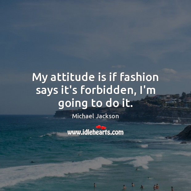 My attitude is if fashion says it’s forbidden, I’m going to do it. Michael Jackson Picture Quote