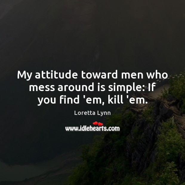 My attitude toward men who mess around is simple: If you find ’em, kill ’em. Image