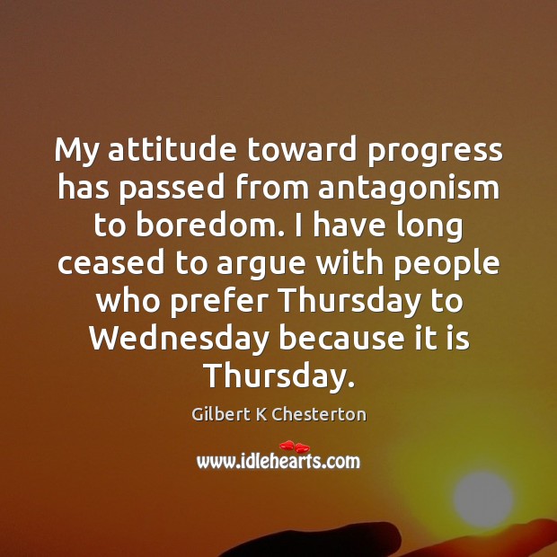 My attitude toward progress has passed from antagonism to boredom. I have Image