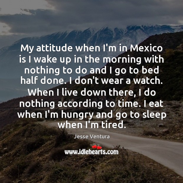 My attitude when I’m in Mexico is I wake up in the Image