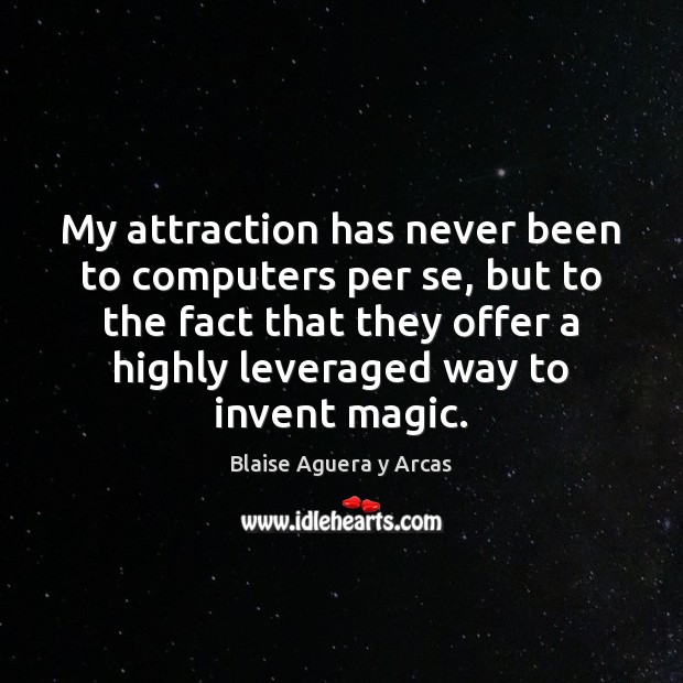 My attraction has never been to computers per se, but to the Blaise Aguera y Arcas Picture Quote