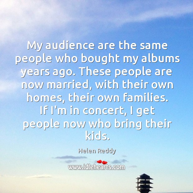 My audience are the same people who bought my albums years ago. Helen Reddy Picture Quote