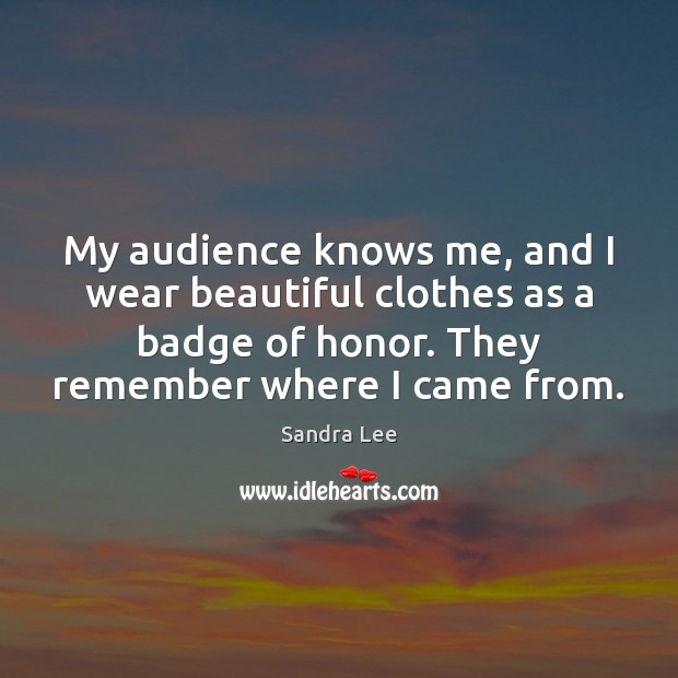 My audience knows me, and I wear beautiful clothes as a badge Sandra Lee Picture Quote