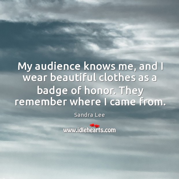 My audience knows me, and I wear beautiful clothes as a badge of honor. They remember where I came from. Image