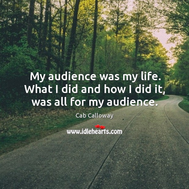 My audience was my life. What I did and how I did it, was all for my audience. Cab Calloway Picture Quote