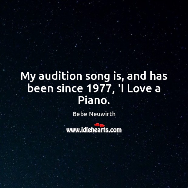 My audition song is, and has been since 1977, ‘I Love a Piano. Bebe Neuwirth Picture Quote