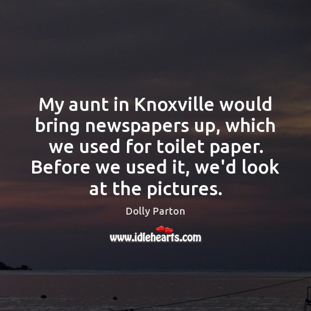 My aunt in Knoxville would bring newspapers up, which we used for Dolly Parton Picture Quote