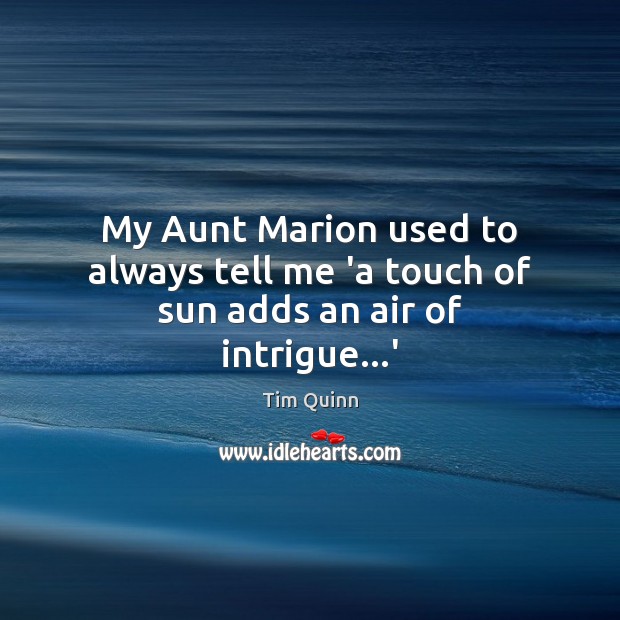 My Aunt Marion used to always tell me ‘a touch of sun adds an air of intrigue…’ Tim Quinn Picture Quote