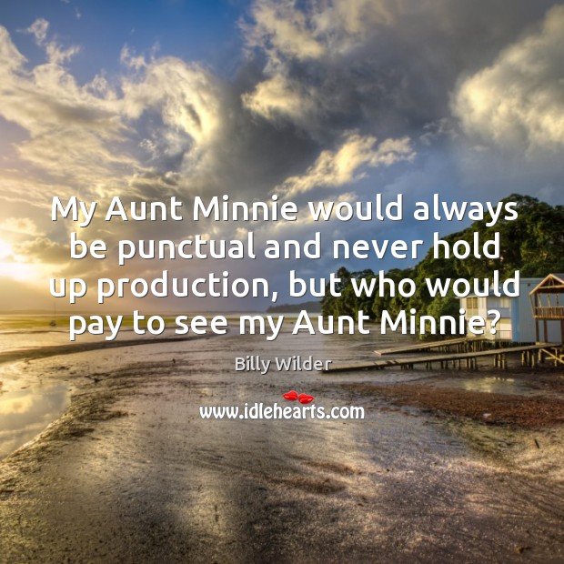 My aunt minnie would always be punctual and never hold up production Billy Wilder Picture Quote